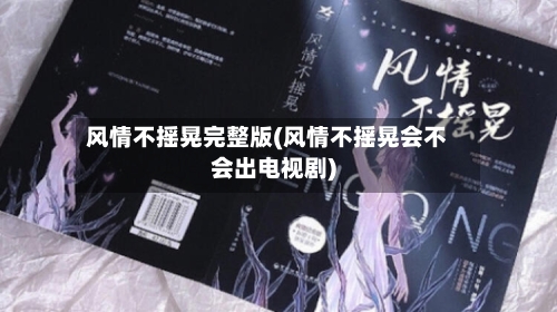 风情不摇晃完整版(风情不摇晃会不会出电视剧)