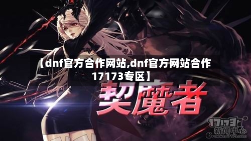 【dnf官方合作网站,dnf官方网站合作17173专区】-第2张图片