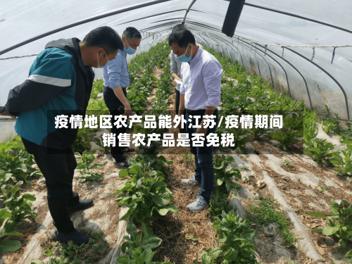 疫情地区农产品能外江苏/疫情期间销售农产品是否免税
