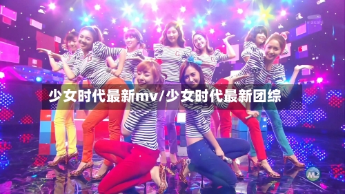 少女时代最新mv/少女时代最新团综