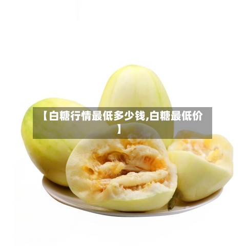 【白糖行情最低多少钱,白糖最低价】