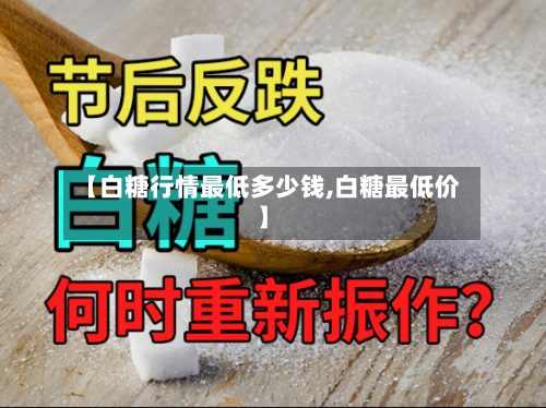 【白糖行情最低多少钱,白糖最低价】-第3张图片