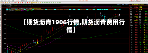 【期货沥青1906行情,期货沥青费用行情】