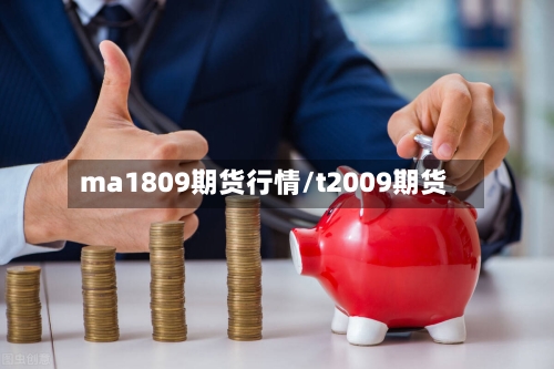 ma1809期货行情/t2009期货-第3张图片
