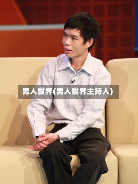 男人世界(男人世界主持人)-第2张图片