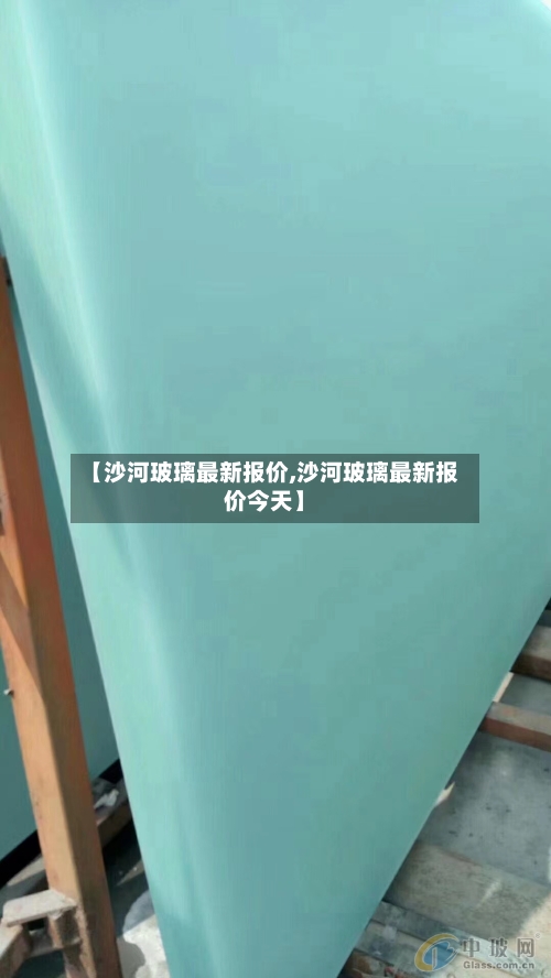 【沙河玻璃最新报价,沙河玻璃最新报价今天】