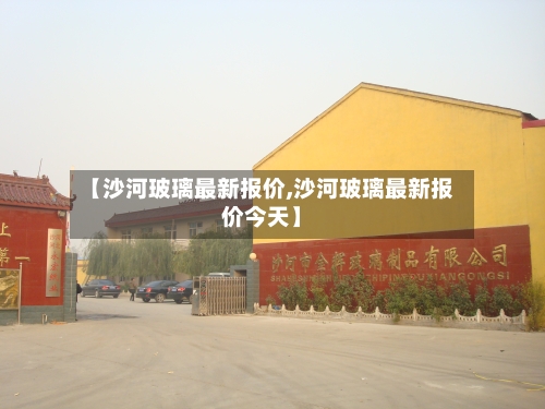【沙河玻璃最新报价,沙河玻璃最新报价今天】-第2张图片
