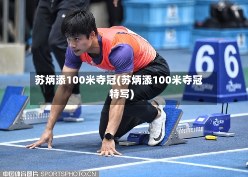 苏炳添100米夺冠(苏炳添100米夺冠特写)-第2张图片