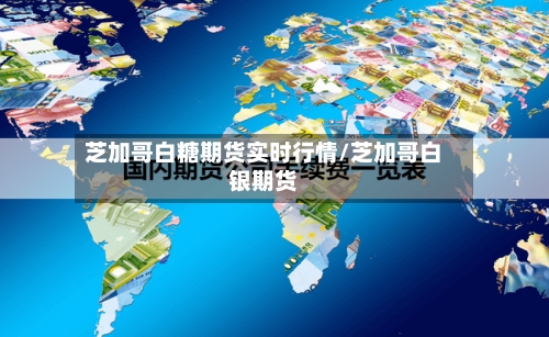 芝加哥白糖期货实时行情/芝加哥白银期货-第3张图片