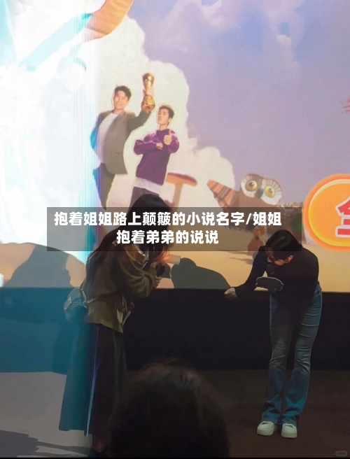 抱着姐姐路上颠簸的小说名字/姐姐抱着弟弟的说说