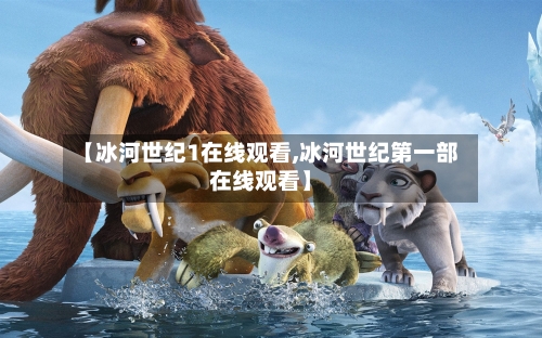 【冰河世纪1在线观看,冰河世纪第一部在线观看】-第2张图片