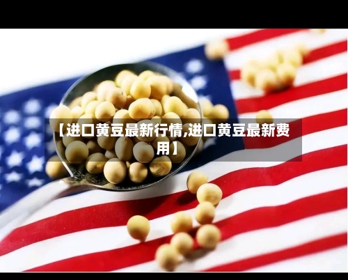 【进口黄豆最新行情,进口黄豆最新费用】