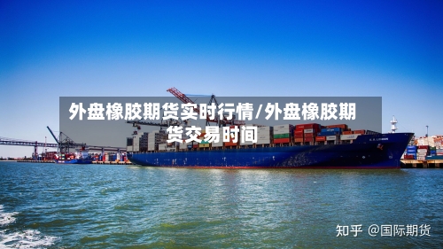 外盘橡胶期货实时行情/外盘橡胶期货交易时间-第2张图片