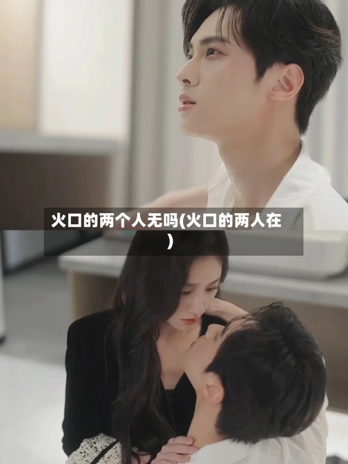 火口的两个人无吗(火口的两人在)-第2张图片