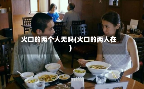 火口的两个人无吗(火口的两人在)-第3张图片