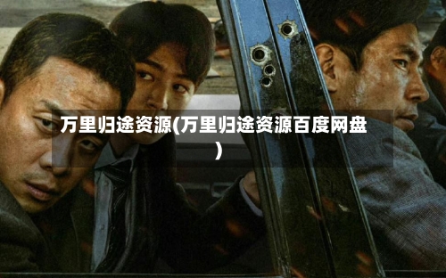 万里归途资源(万里归途资源百度网盘)-第2张图片