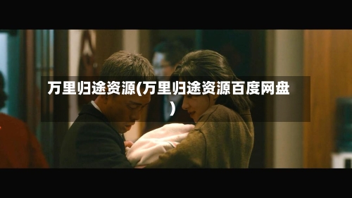 万里归途资源(万里归途资源百度网盘)