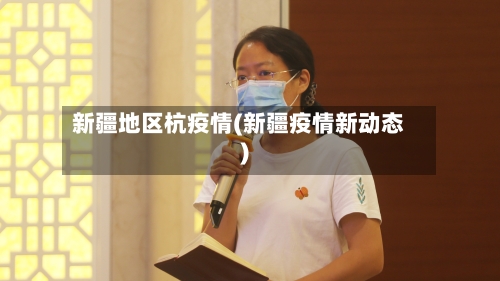 新疆地区杭疫情(新疆疫情新动态)