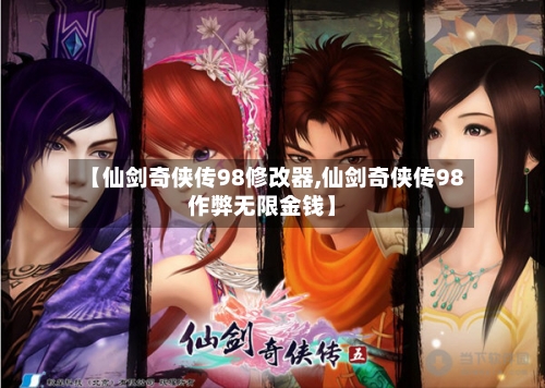 【仙剑奇侠传98修改器,仙剑奇侠传98作弊无限金钱】-第2张图片