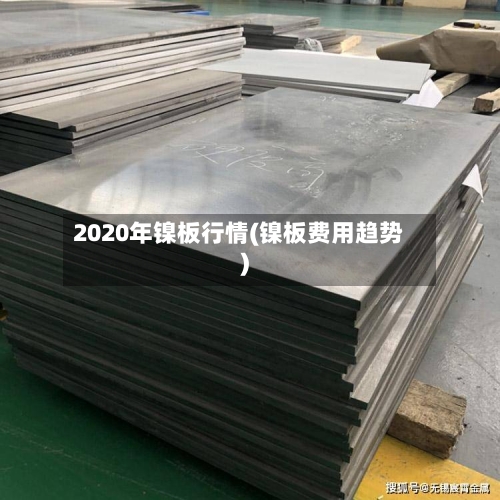 2020年镍板行情(镍板费用趋势)