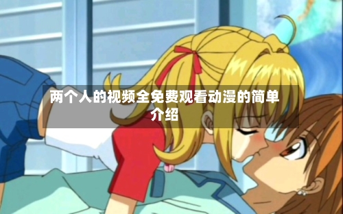 两个人的视频全免费观看动漫的简单介绍