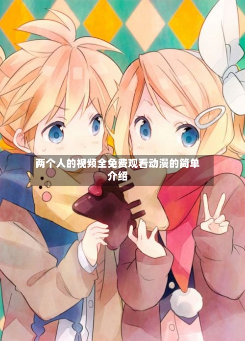 两个人的视频全免费观看动漫的简单介绍-第2张图片