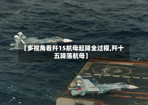 【多视角看歼15航母起降全过程,歼十五降落航母】