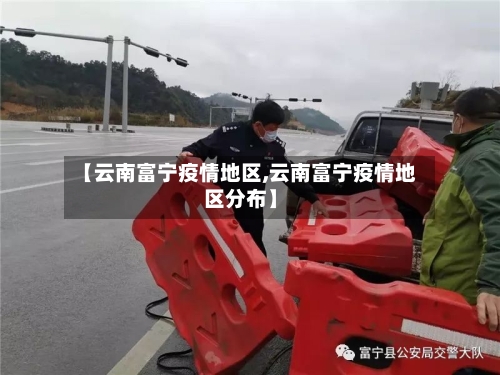 【云南富宁疫情地区,云南富宁疫情地区分布】-第2张图片