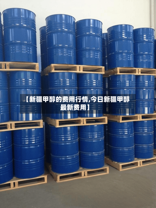 【新疆甲醇的费用行情,今日新疆甲醇最新费用】