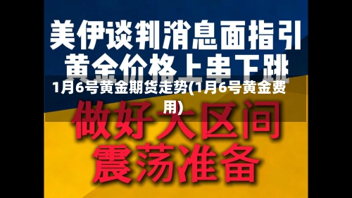 1月6号黄金期货走势(1月6号黄金费用)