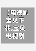 【电视剧宝贝下载,宝贝电视剧下载 mp4】-第2张图片