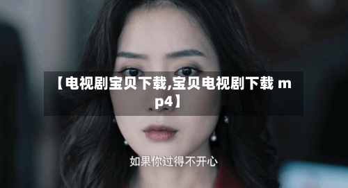 【电视剧宝贝下载,宝贝电视剧下载 mp4】