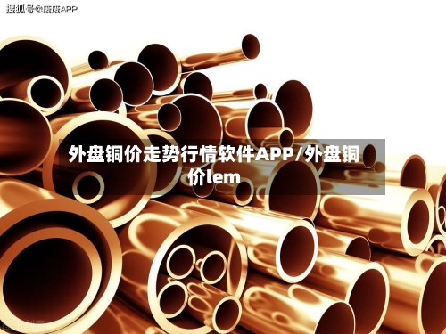 外盘铜价走势行情软件APP/外盘铜价lem
