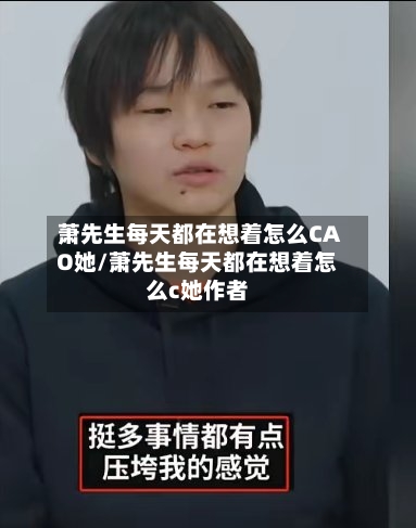 萧先生每天都在想着怎么CAO她/萧先生每天都在想着怎么c她作者