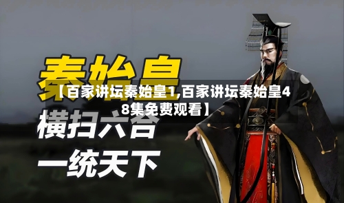 【百家讲坛秦始皇1,百家讲坛秦始皇48集免费观看】