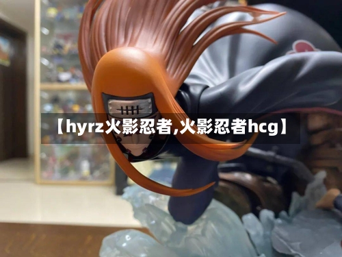 【hyrz火影忍者,火影忍者hcg】-第2张图片