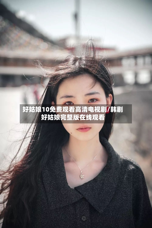 好姑娘10免费观看高清电视剧/韩剧好姑娘完整版在线观看-第2张图片