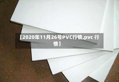 【2020年11月26号PVC行情,pvc 行情】