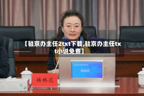 【驻京办主任2txt下载,驻京办主任txt小说免费】-第2张图片