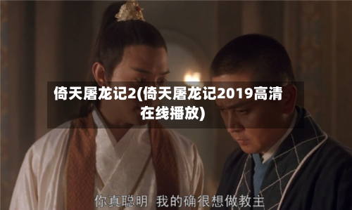 倚天屠龙记2(倚天屠龙记2019高清在线播放)-第3张图片