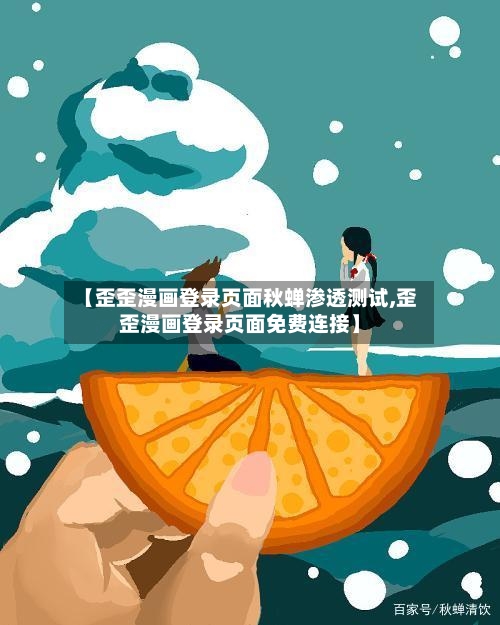 【歪歪漫画登录页面秋蝉渗透测试,歪歪漫画登录页面免费连接】