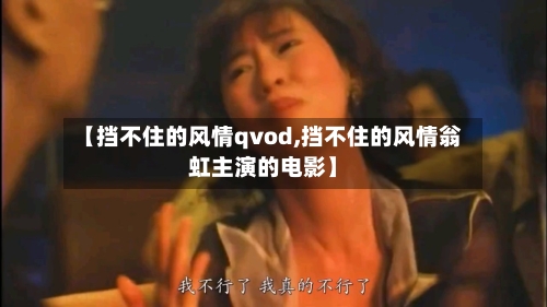 【挡不住的风情qvod,挡不住的风情翁虹主演的电影】