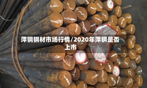 萍钢钢材市场行情/2020年萍钢是否上市
