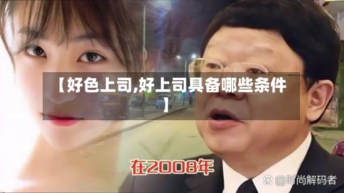 【好色上司,好上司具备哪些条件】
