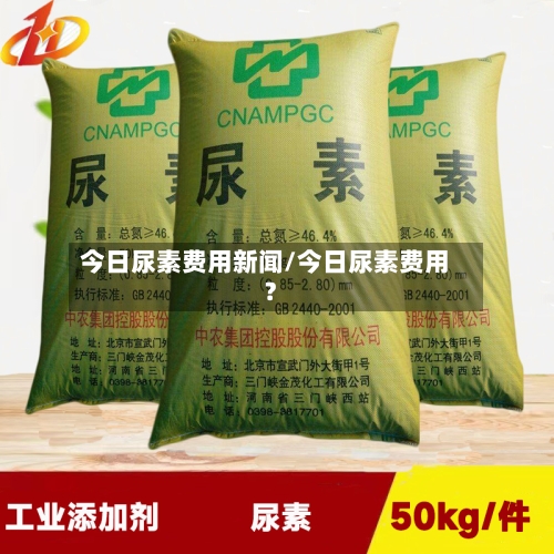 今日尿素费用新闻/今日尿素费用?