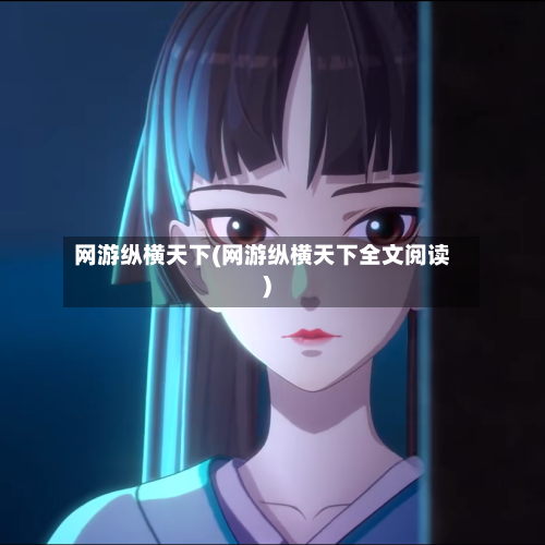 网游纵横天下(网游纵横天下全文阅读)-第3张图片