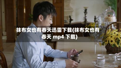 抹布女也有春天迅雷下载(抹布女也有春天 mp4 下载)-第3张图片