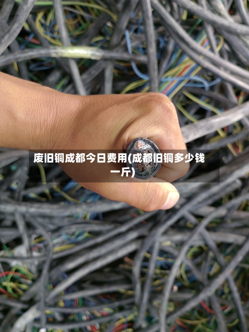 废旧铜成都今日费用(成都旧铜多少钱一斤)