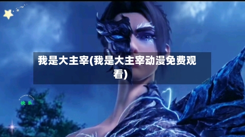 我是大主宰(我是大主宰动漫免费观看)