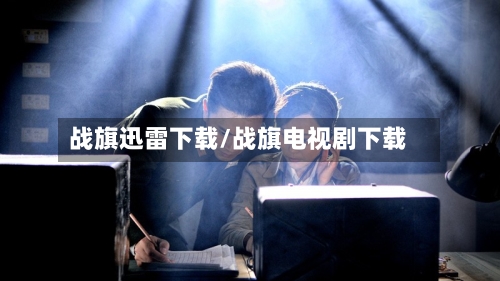 战旗迅雷下载/战旗电视剧下载-第2张图片